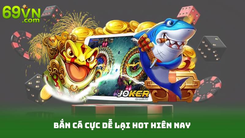 Bắn Cá Cực Dễ Lại Hot Hiên Nay