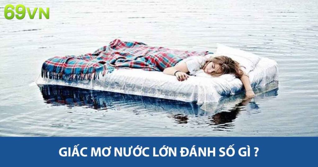 Giấc Mơ Nước Lớn Đánh Số Gi ? Khám Phá Ý Nghĩa Con Số 7 Giấc mơ nước lớn đánh số gì ?