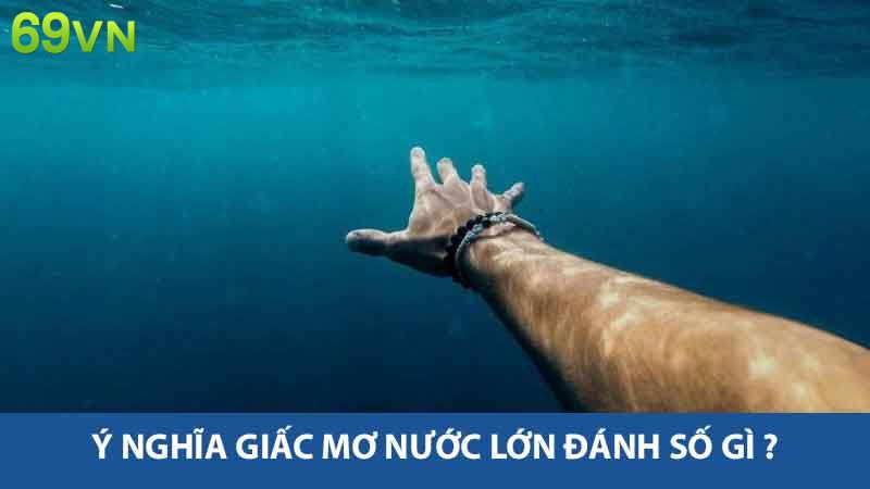 Giấc Mơ Nước Lớn Đánh Số Gi ? Khám Phá Ý Nghĩa Con Số 2 Ý nghĩa giấc mơ nước lớn đánh số gì ?