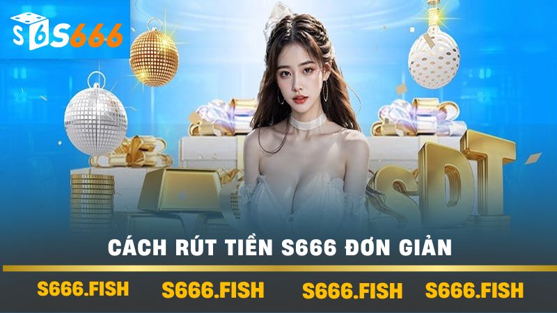 Rút Tiền S666 Đơn Giản Và Nhanh Chóng - Lưu Ý Quan Trọng 2 Cách rút tiền s666 đơn giản