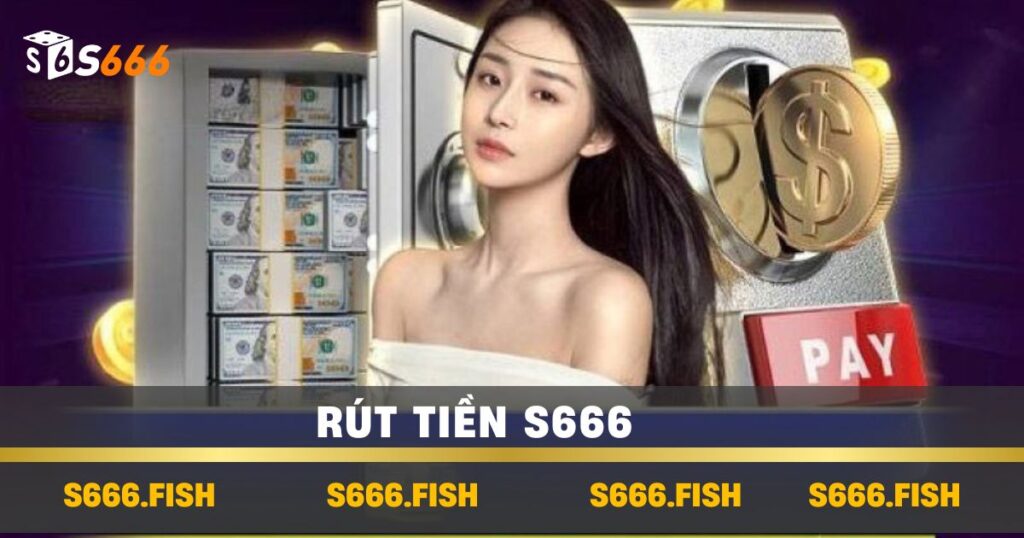 Rút Tiền S666 Đơn Giản Và Nhanh Chóng - Lưu Ý Quan Trọng 1 Rút tiền s666